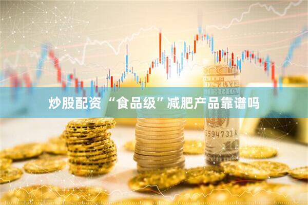 炒股配资 “食品级”减肥产品靠谱吗