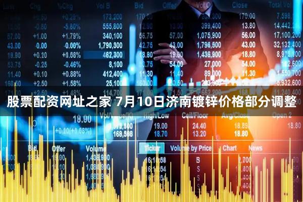 股票配资网址之家 7月10日济南镀锌价格部分调整