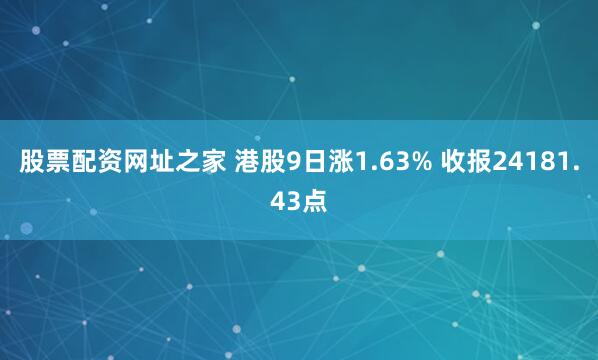 股票配资网址之家 港股9日涨1.63% 收报24181.43点
