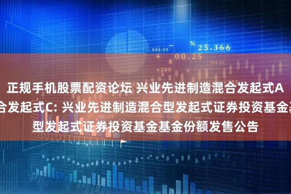 正规手机股票配资论坛 兴业先进制造混合发起式A,兴业先进制造混合发起式C: 兴业先进制造混合型发起式证券投资基金基金份额发售公告