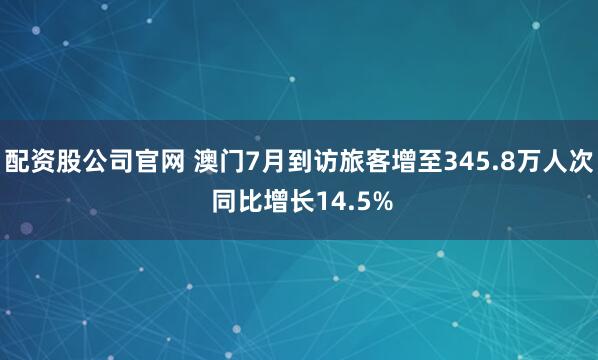 配资股公司官网 澳门7月到访旅客增至345.8万人次 同比增长14.5%