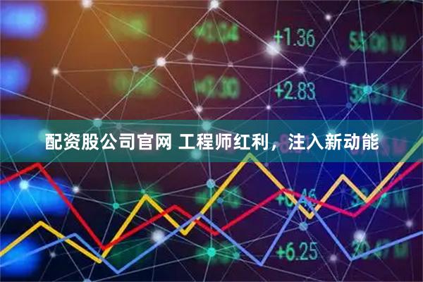 配资股公司官网 工程师红利，注入新动能