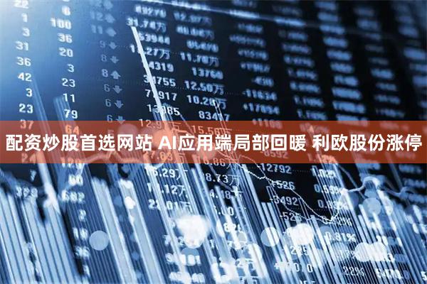 配资炒股首选网站 AI应用端局部回暖 利欧股份涨停